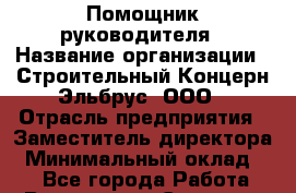 Помощник руководителя › Название организации ­ Строительный Концерн Эльбрус, ООО › Отрасль предприятия ­ Заместитель директора › Минимальный оклад ­ 1 - Все города Работа » Вакансии   . Северная Осетия